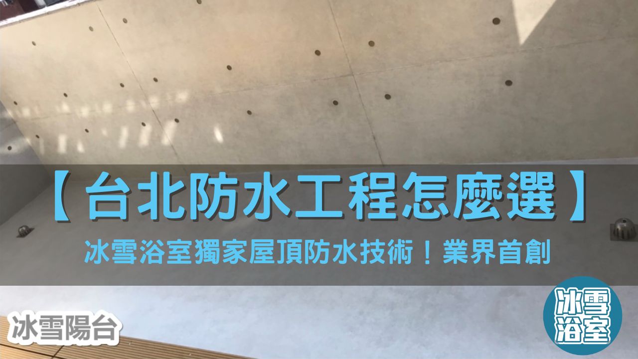 台北防水工程怎麼選？冰雪浴室獨家屋頂防水技術！業界首創